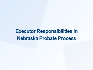 Executor Responsibilities in Nebraska Probate Process