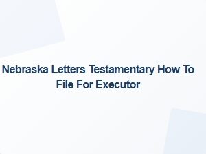 How to File for Executor in Nebraska Testamentary Letters