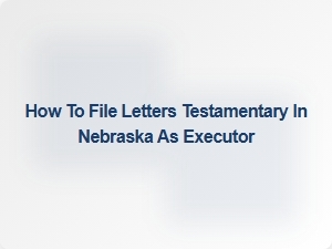 How to File Letters Testamentary in Nebraska as Executor