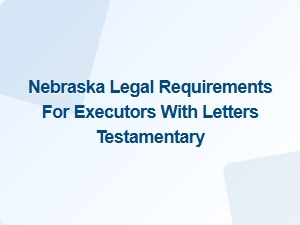 Nebraska Executor Responsibilities with Letters Testamentary