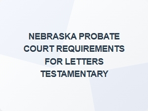 Nebraska Probate Court Letters Testamentary Requirements